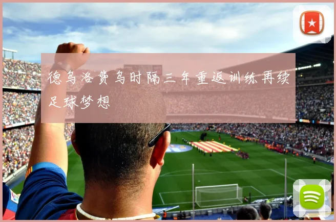 德乌洛费乌时隔三年重返训练再续足球梦想