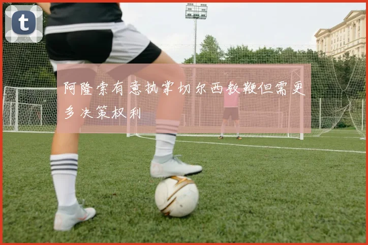 阿隆索有意执掌切尔西教鞭但需更多决策权利