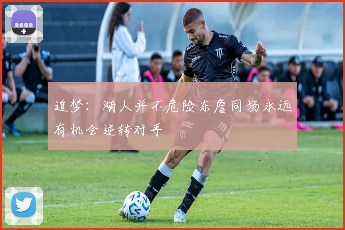 追梦：湖人并不危险东詹同场永远有机会逆转对手