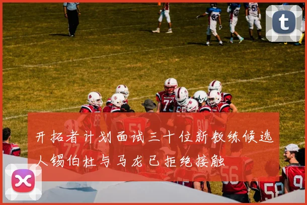 开拓者计划面试三十位新教练候选人锡伯杜与马龙已拒绝接触