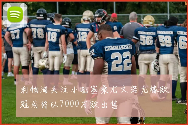 利物浦关注小孔塞桑尤文若无缘欧冠或将以7000万欧出售