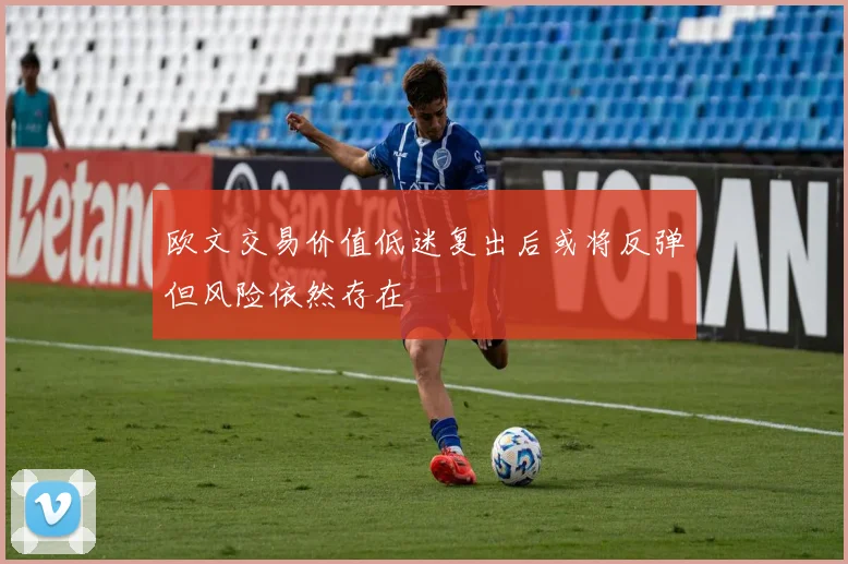 欧文交易价值低迷复出后或将反弹但风险依然存在