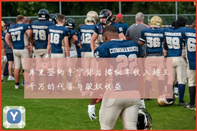 库里签约李宁背后揭秘年收入超三千万的代言与股权收益