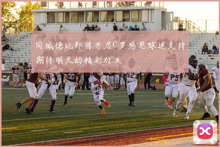 同城德比即将开启C罗感恩球迷支持期待明天的精彩对决