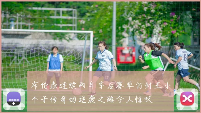 布伦森连续两年季后赛单打封王小个子传奇的逆袭之路令人惊叹