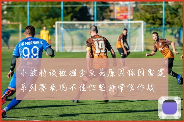 小波特谈被掘金交易原因称因雷霆系列赛表现不佳但坚持带伤作战