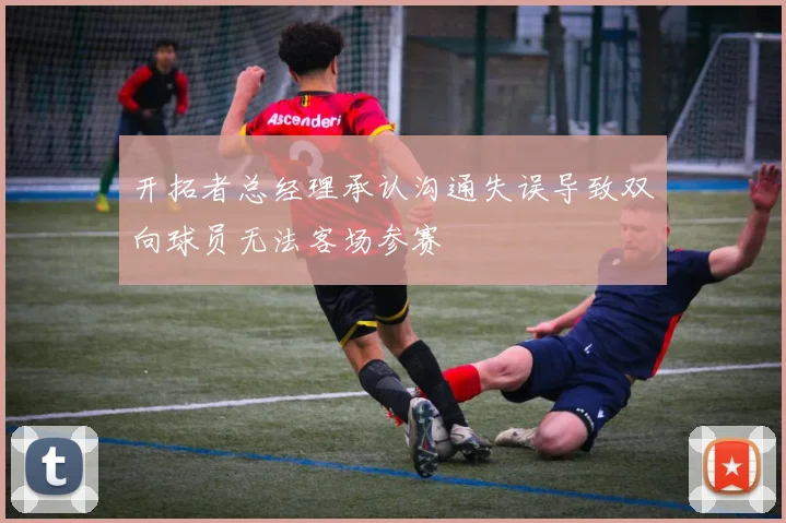 开拓者总经理承认沟通失误导致双向球员无法客场参赛