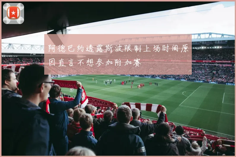 阿德巴约透露斯波限制上场时间原因直言不想参加附加赛
