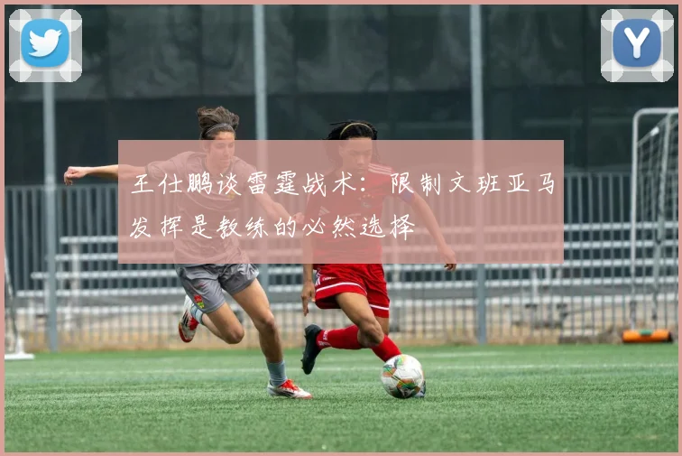 王仕鹏谈雷霆战术：限制文班亚马发挥是教练的必然选择