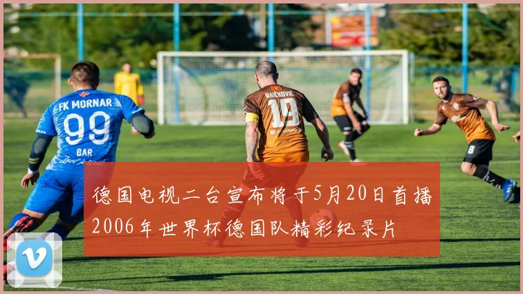德国电视二台宣布将于5月20日首播2006年世界杯德国队精彩纪录片