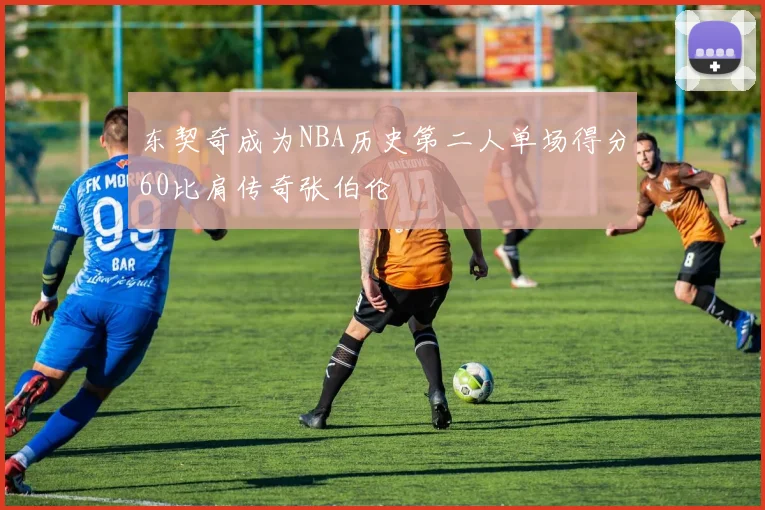 东契奇成为NBA历史第二人单场得分60比肩传奇张伯伦