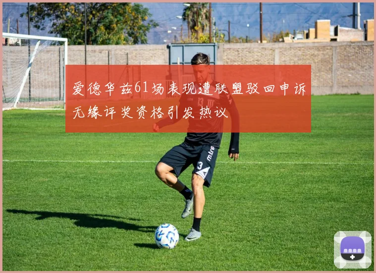 爱德华兹61场表现遭联盟驳回申诉无缘评奖资格引发热议